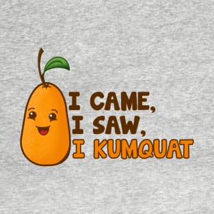 I Came, I Saw, I Kumquat - Cute Fruit T-Shirt